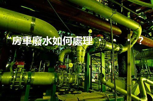 “房車廢水如何處理？綠色環(huán)保新方案引領出行生活！”